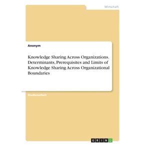 Knowledge-Sharing-Across-Organizations.-Determinants-Prerequisites-and-Limits-of-Knowledge-Sharing-Across-Organizational-Boundaries