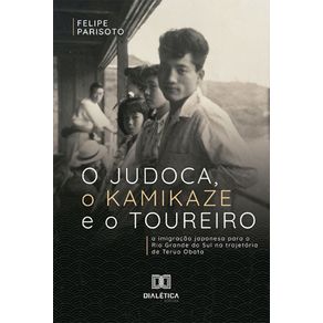 O-Judoca-o-Kamikaze-e-o-Toureiro--a-imigracao-japonesa-para-o-Rio-Grande-do-Sul-na-trajetoria-de-Teruo-Obata