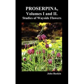 Proserpina-Volumes-I-and-II.-Studies-of-Wayside-Flowers-While-the-Air-Was-Yet-Pure-Among-the-Alps-and-in-the-Scotland-and-England-Which-My-Father-Kn