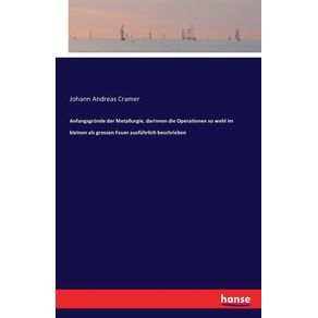 Anfangsgrunde-der-Metallurgie-darinnen-die-Operationen-so-wehl-im-kleinen-als-grossen-Feuer-ausfuhrlich-beschrieben