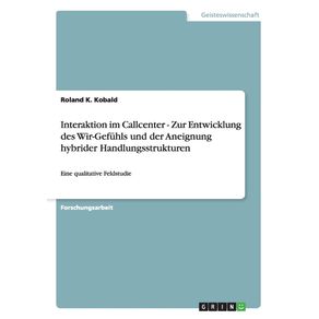 Interaktion-im-Callcenter---Zur-Entwicklung-des-Wir-Gefuhls-und-der-Aneignung-hybrider-Handlungsstrukturen