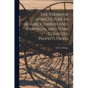 The-Trend-of-Agriculture-in-Adams,-Cumberland,-Franklin,-and-York-Counties,-Pennsylvania-[microform]