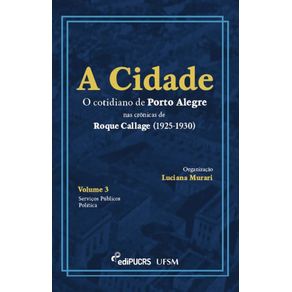 A-cidade--O-cotidiano-de-Porto-Alegre-nas-cronicas-de-Roque-Callage--1925-1930--–-Volume-III