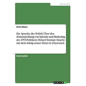 Die-Sprache-der-Politik.Uber-den-Zusammenhang-von-Sprache-und-Marketing-des-FPO-Politikers-Heinz-Christian-Strache-mit-dem-Erfolg-seiner-Partei-in-Osterreich