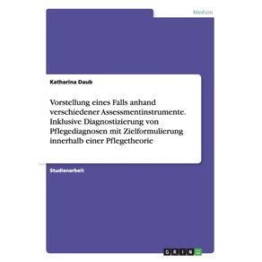 Vorstellung-eines-Falls-anhand-verschiedener-Assessmentinstrumente.-Inklusive-Diagnostizierung-von-Pflegediagnosen-mit-Zielformulierung-innerhalb-einer-Pflegetheorie
