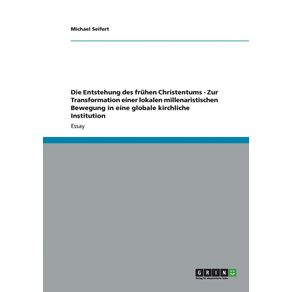 Die-Entstehung-des-fruhen-Christentums---Zur-Transformation-einer-lokalen-millenaristischen-Bewegung-in-eine-globale-kirchliche-Institution