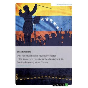 Das-venezolanische-Jugendorchester-El-Sistema-als-musikalisches-Sozialprojekt.-Die-Realisierung-einer-Vision