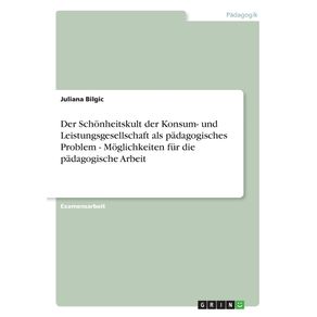 Der-Schonheitskult-der-Konsum--und-Leistungsgesellschaft-als-padagogisches-Problem---Moglichkeiten-fur-die-padagogische-Arbeit