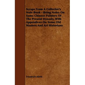 Scraps-from-a-Collectors-Note-Book---Being-Notes-on-Some-Chinese-Painters-of-the-Present-Dynasty-with-Appendices-on-Some-Old-Masters-and-Art-Histori