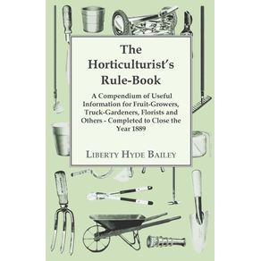 The-Horticulturists-Rule-Book---A-Compendium-of-Useful-Information-for-Fruit-Growers-Truck-Gardeners-Florists-and-Others---Completed-to-Close-the-Year-1889