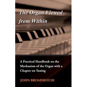 The-Organ-Viewed-from-Within---A-Practical-Handbook-on-the-Mechanism-of-the-Organ-with-a-Chapter-on-Tuning