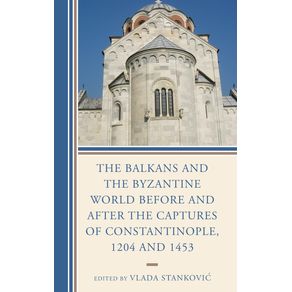 The-Balkans-and-the-Byzantine-World-before-and-after-the-Captures-of-Constantinople-1204-and-1453