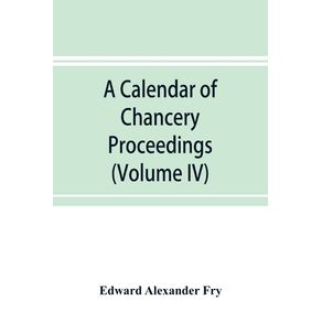 A-calendar-of-chancery-proceedings.-Bills-and-answers-filed-in-the-reign-of-King-Charles-the-First--Volume-IV-