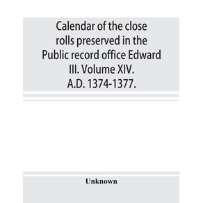 Calendar-of-the-close-rolls-preserved-in-the-Public-record-office-Edward-III.-Volume-XIV.-A.D.-1374-1377.