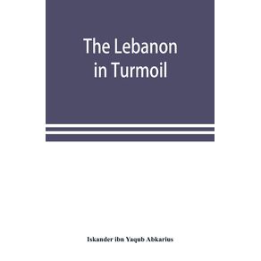 The-Lebanon-in-turmoil-Syria-and-the-powers-in-1860--Book-of-the-marvels-of-the-time-concerning-the-massacres-in-the-Arab-country