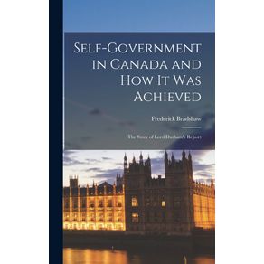 Self-government-in-Canada-and-How-It-Was-Achieved-[microform]