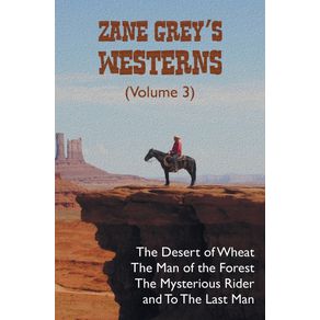 Zane-Greys-Westerns--Volume-3--including-The-Desert-of-Wheat-The-Man-of-the-Forest-The-Mysterious-Rider-and-To-the-Last-Man
