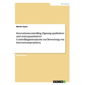 Innovationscontrolling.-Eignung-qualitativer-und-semi-quantitativer-Controllinginstrumente-zur-Bewertung-von-Innovationsprojekten