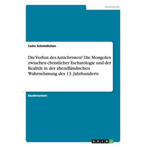 Die-Vorhut-des-Antichristen--Die-Mongolen-zwischen-christlicher-Eschatologie-und-der-Realitat-in-der-abendlandischen-Wahrnehmung-des-13.-Jahrhunderts