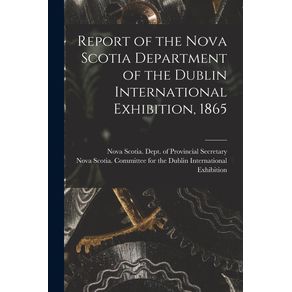 Report-of-the-Nova-Scotia-Department-of-the-Dublin-International-Exhibition,-1865-[microform]