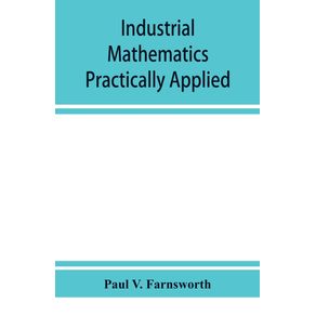 Industrial-mathematics-practically-applied--an-instruction-and-reference-book-for-students-in-manual-training-industrial-and-technical-schools-and-for-home-study