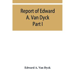 Report-of-Edward-A.-Van-Dyck-Consular-Clerk-of-the-United-States-at-Cairo-Upon-the-Capitulations-of-the-Ottoman-Empire-since-the-year-1150.-Part-I