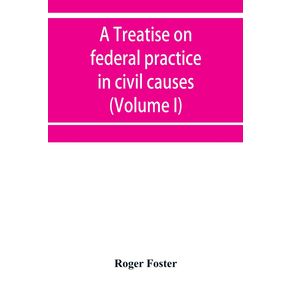 A-treatise-on-federal-practice-in-civil-causes-with-special-reference-to-patent-cases-and-the-foreclosure-of-railway-mortgages--Volume-I-
