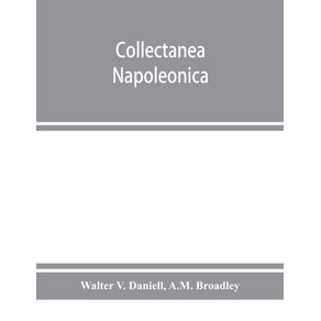Collectanea-Napoleonica---being-a-catalogue-of-the-collection-of-autographs-historical-documents-broadsides-caricatures-drawings-maps-music-portraits-naval-and-military-costume-plates-battle-scenes-views-etc.-etc.-relating-to-Napoleon-I.-and-h