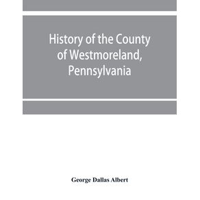 History-of-the-county-of-Westmoreland-Pennsylvania-with-biographical-sketches-of-many-of-its-pioneers-and-prominent-men