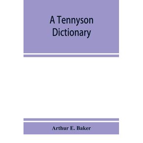 A-Tennyson-dictionary--the-characters-and-place-names-contained-in-the-poetical-and-dramatic-works-of-the-poet-alphabetically-arranged-and-described-with-synopses-of-the-poems-and-plays