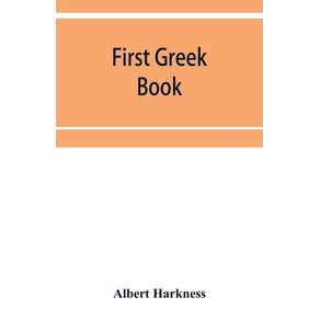 First-Greek-book--comprising-an-outline-of-the-forms-and-inflections-of-the-language-a-complete-analytical-syntax-and-an-introductory-Greek-reader.-With-notes-and-vocabularies