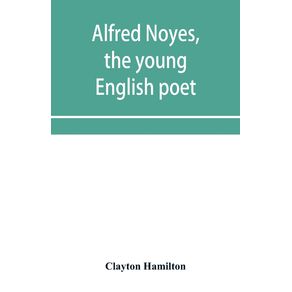 Alfred-Noyes-the-young-English-poet-called-the-greatest-living-by-distinguished-critics.-Noyes-the-man-and-poet