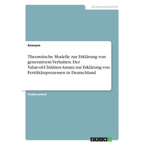 Theoretische-Modelle-zur-Erklarung-von-generativem-Verhalten.-Der-Value-of-Children-Ansatz-zur-Erklarung-von-Fertilitatsprozessen-in-Deutschland