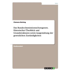 Das-Bundes-Immissionsschutzgesetz.-Historischer-Uberblick-und-Grundstrukturen-sowie-Ausgestaltung-der-gesetzlichen-Zustandigkeiten