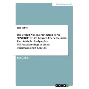 Die-United-Nations-Protection-Force--UNPROFOR--im-Bosnien-Friedenseinsatz.-Eine-kritische-Analyse-des-UN-Peacekeepings-in-einem-innerstaatlichen-Konflikt