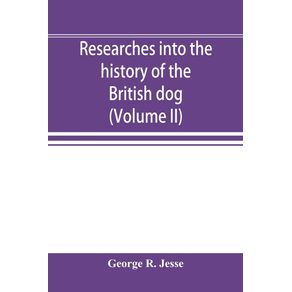 Researches-into-the-history-of-the-British-dog-from-ancient-laws-charters-and-historical-records.-With-original-anecdotes-and-illustrations-of-the-nature-and-attributes-of-the-dog.-From-the-poets-and-prose-writers-of-ancient-medieval-and-modern-time