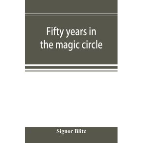 Fifty-years-in-the-magic-circle--being-an-account-of-the-authors-professional-life--his-wonderful-tricks-and-feats--with-laughable-incidents-and-adventures-as-a-magician-necromancer-and-ventriloquist