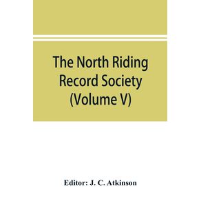 The-North-Riding-Record-Society-for-the-Publication-of-Original-Documents-relating-to-the-North-Riding-of-the-County-of-York--Volume-V--Quarter-sessions-records