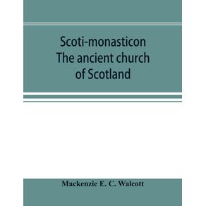 Scoti-monasticon.-The-ancient-church-of-Scotland--a-history-of-the-cathedrals-conventual-foundations-collegiate-churches-and-hospitals-of-Scotland