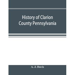 History-of-Clarion-County-Pennsylvania--with-illustrations-and-biographical-sketches-of-some-of-its-prominent-men-and-pioneers