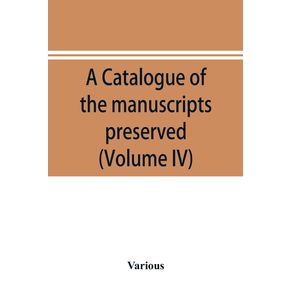 A-catalogue-of-the-manuscripts-preserved-in-the-library-of-the-University-of-Cambridge.-Ed.-for-the-Syndics-of-the-University-press--Volume-IV-