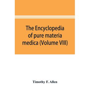 The-encyclopedia-of-pure-materia-medica--a-record-of-the-positive-effects-of-drugs-upon-the-healthy-human-organism--Volume-VIII-