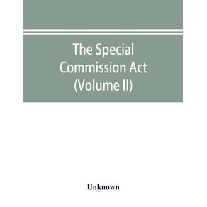 The-Special-Commission-Act-1888-Report-of-the-proceedings-before-the-commissioners-appointed-by-the-Act--Volume-II-