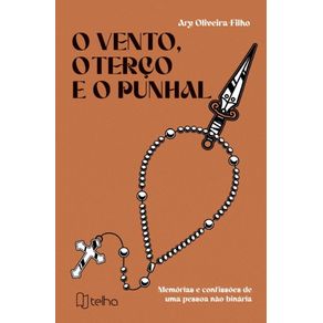 O-vento,-o-terco-e-o-punhal:-memorias-e-confissoes-de-uma-pessoa-nao-binaria
