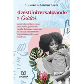 (Des)Universalizando-o-Cuidar:-Narrativa-das-mulheres-negras-maes-sociais-que-realizam-trabalho-do-cuidado-remunerado-nas-unidades-de-acolhimento-para-criancas-e-adolescentes-em-Salvador