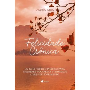 Felicidade-Cronica:-Um-guia-poetico-pratico-para-mulheres-tocarem-a-eternidade-livres-de-sofrimento