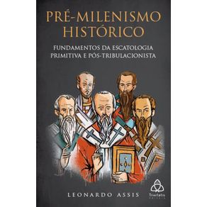 Pre-Milenismo-Historico--Fundamentos-da-Escatologia-Primitiva-e-Pos-Tribulacionista