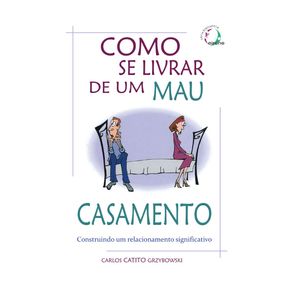 Como-se-livrar-de-um-mau-casamento:-Construindo-um-relacionamento-significativo