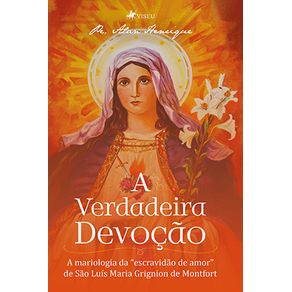 A-verdadeira-devocao:-A-mariologia-da-escravidao-de-amor-de-Sao-Luis-Maria-Grignion-de-Montfort