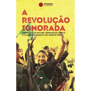 A-Revolucao-Ignorada--Liberacao-da-mulher-democracia-direta-e-pluralismo-radical-no-Oriente-Medio